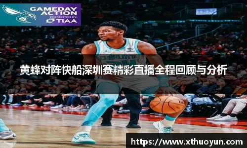 黄蜂对阵快船深圳赛精彩直播全程回顾与分析