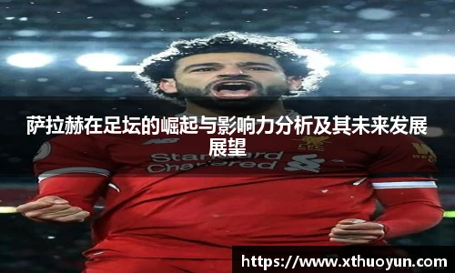 萨拉赫在足坛的崛起与影响力分析及其未来发展展望
