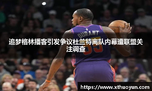 追梦格林播客引发争议杜兰特离队内幕遭联盟关注调查