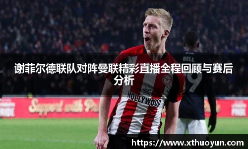 谢菲尔德联队对阵曼联精彩直播全程回顾与赛后分析